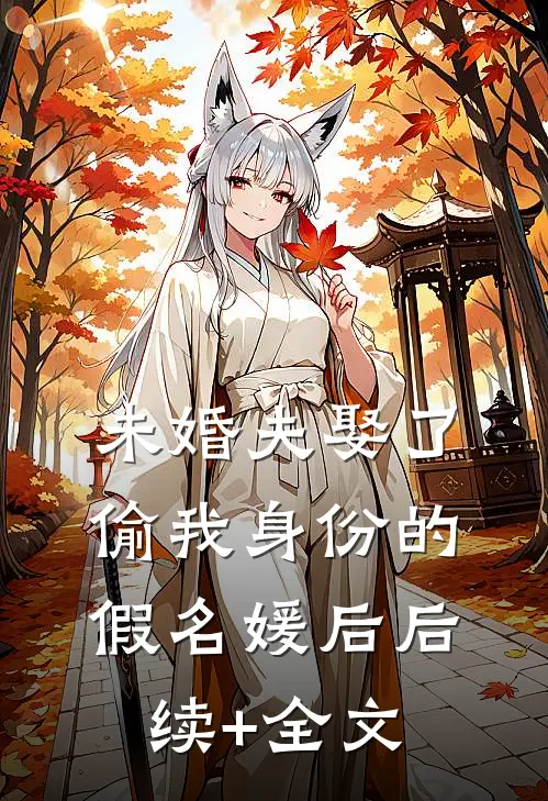 未婚夫娶了偷我身份的假名媛后后续+全文