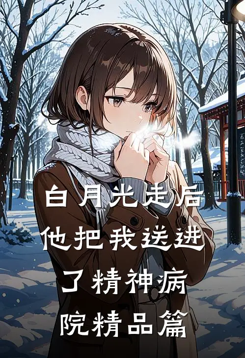 白月光走后，他把我送进了精神病院精品篇