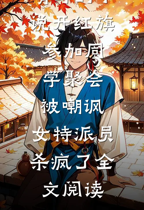 顾依依姜晴写的小说开红旗参加同学聚会被嘲讽，女特派员杀疯了全文阅读