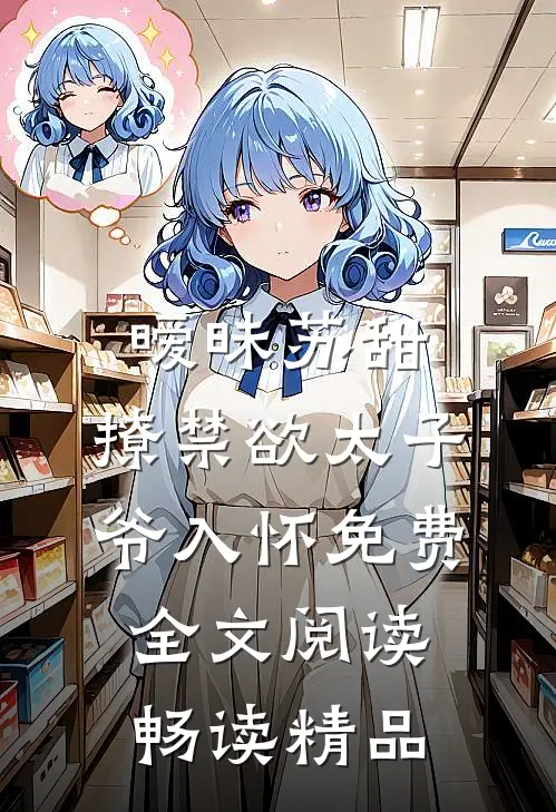暧昧苏甜:撩禁欲太子爷入怀免费全文阅读畅读精品
