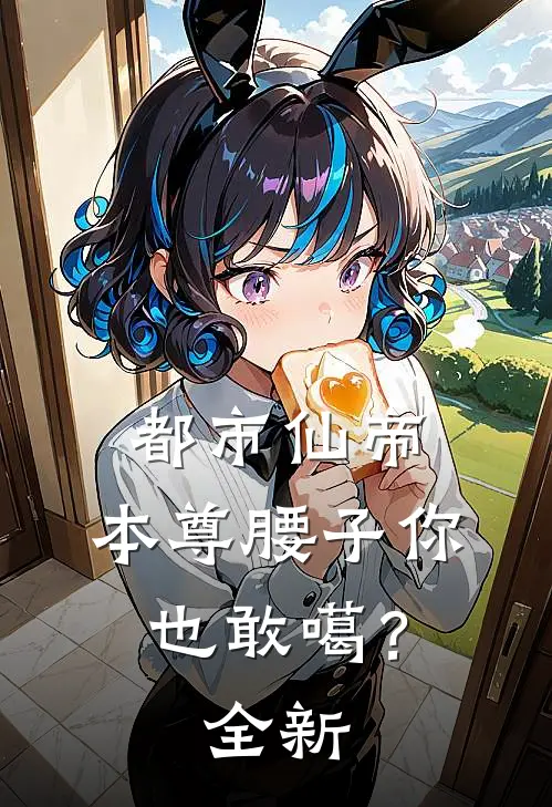 都市仙帝：本尊腰子你也敢噶？全新