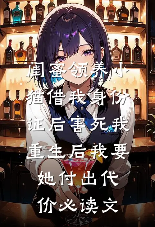 闺蜜领养小猫借我身份证后害死我，重生后我要她付出代价必读文