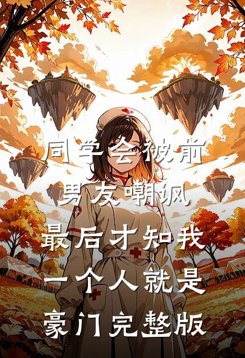 同学会被前男友嘲讽，最后才知我一个人就是豪门完整版