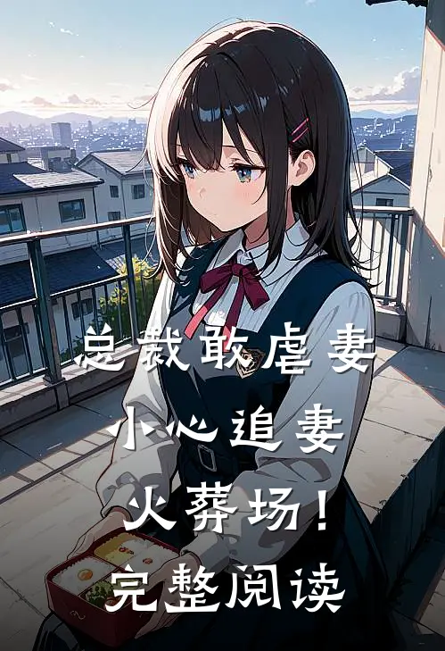 总裁敢虐妻，小心追妻火葬场！完整阅读