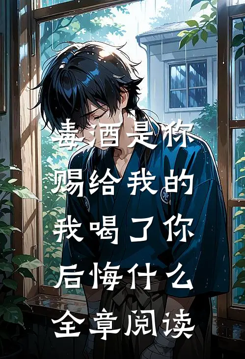 毒酒是你赐给我的，我喝了你后悔什么全章阅读