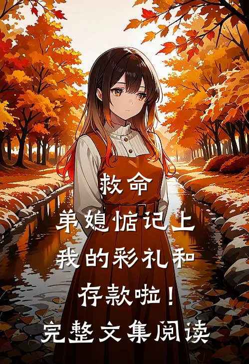 救命，弟媳惦记上我的彩礼和存款啦！完整文集阅读