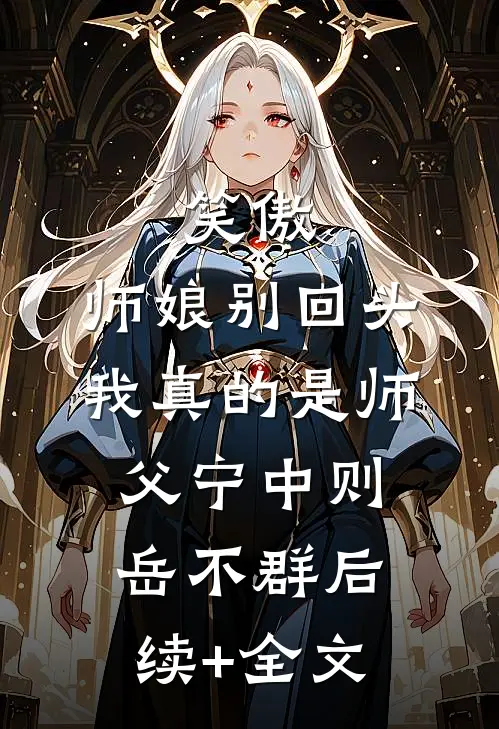 笑傲：师娘别回头，我真的是师父宁中则岳不群后续+全文