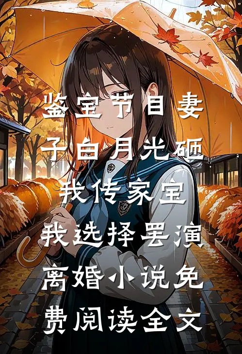 鉴宝节目妻子白月光砸我传家宝，我选择罢演离婚小说免费阅读全文