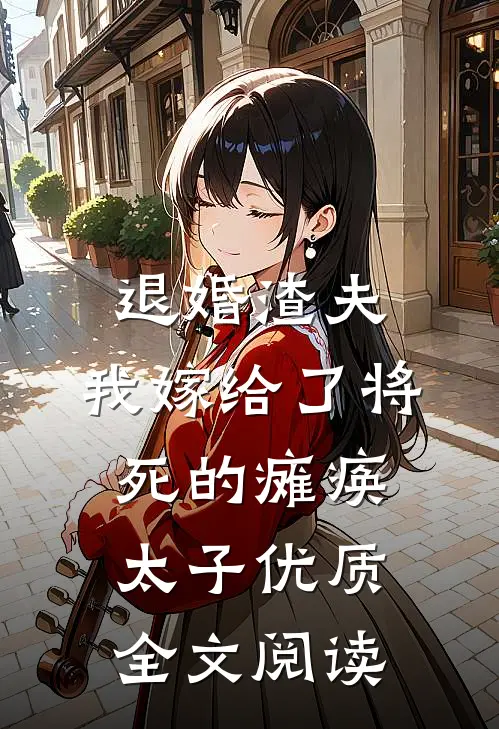 退婚渣夫，我嫁给了将死的瘫痪太子优质全文阅读