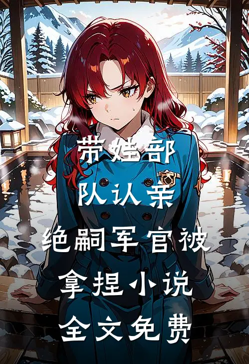 带娃部队认亲，绝嗣军官被拿捏小说全文免费