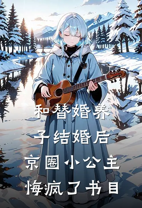 和替婚养子结婚后，京圈小公主悔疯了书目