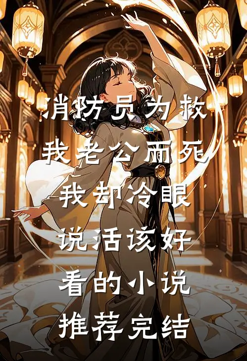 消防员为救我老公而死，我却冷眼说活该好看的小说推荐完结