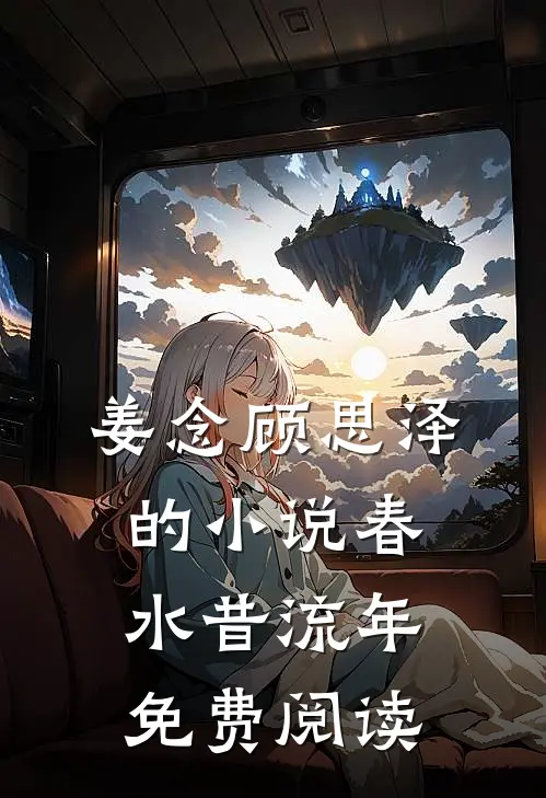 姜念顾思泽的小说春水昔流年免费阅读