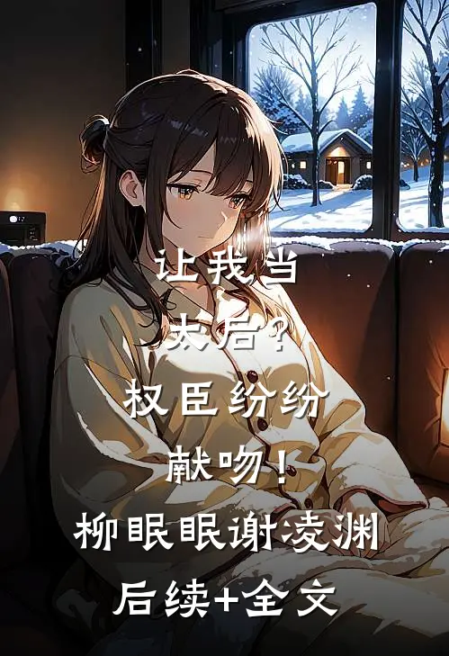 让我当太后？权臣纷纷献吻！柳眠眠谢凌渊后续+全文