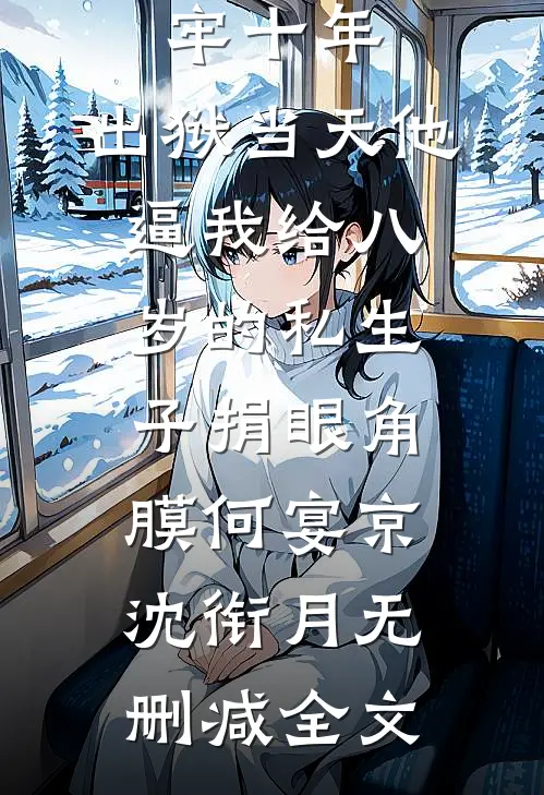 替老公坐牢十年，出狱当天他逼我给八岁的私生子捐眼角膜何宴京沈衔月无删减全文