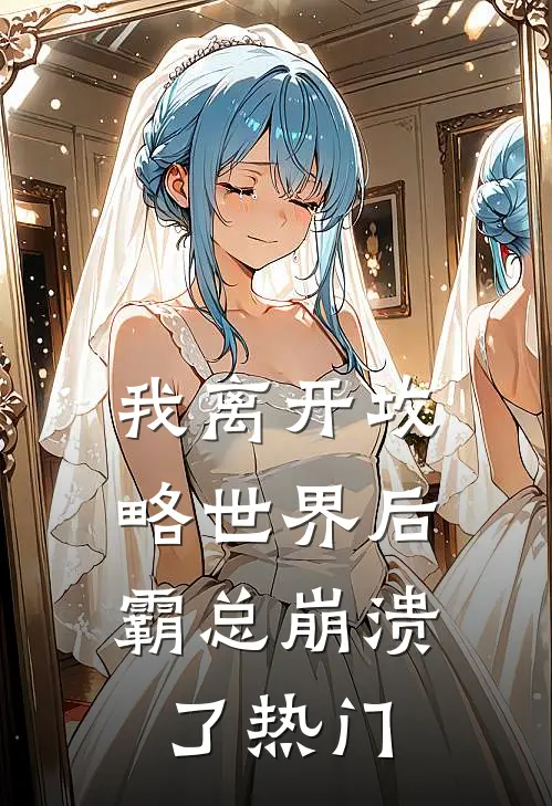 我离开攻略世界后，霸总崩溃了热门
