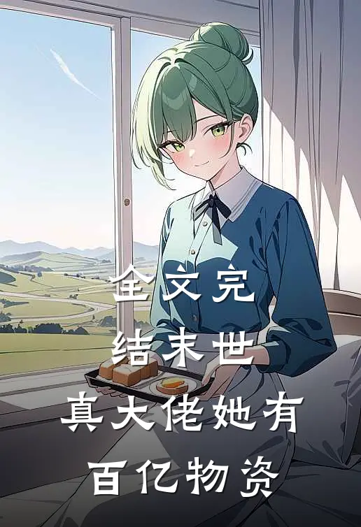 全文完结末世：真大佬她有百亿物资