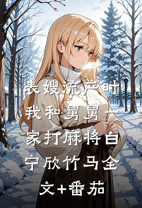 表嫂流产时，我和舅舅一家打麻将白宁欣竹马全文+番茄