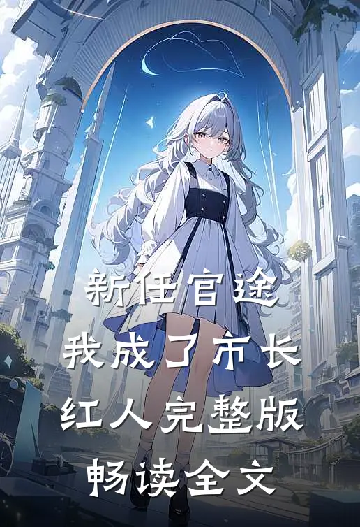 新任官途，我成了市长红人完整版畅读全文