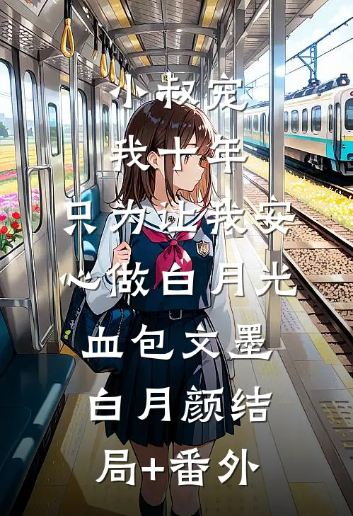 小叔宠我十年，只为让我安心做白月光血包文墨白月颜结局+番外