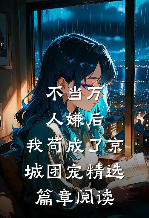 不当万人嫌后，我苟成了京城团宠精选篇章阅读