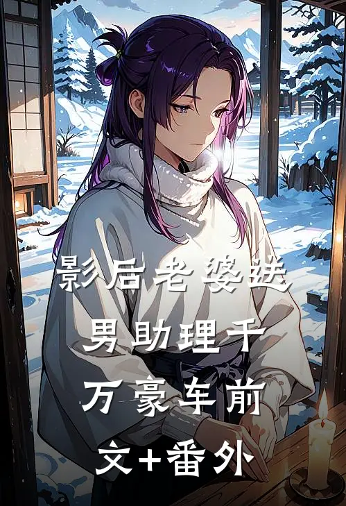 影后老婆送男助理千万豪车前文+番外