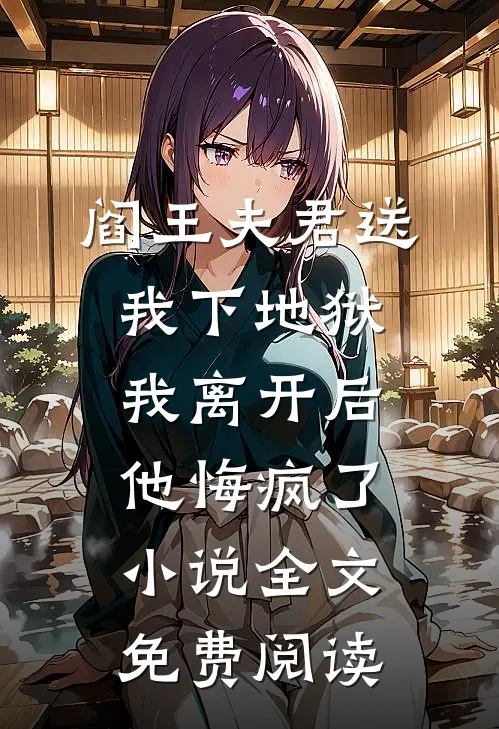 阎王夫君送我下地狱，我离开后他悔疯了小说全文免费阅读