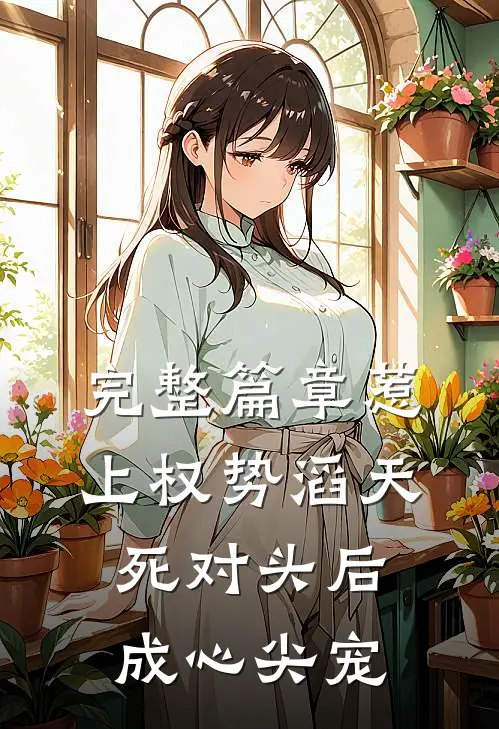 完整篇章惹上权势滔天死对头后，成心尖宠