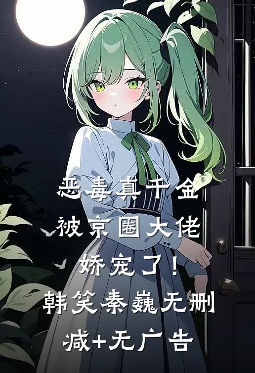 恶毒真千金被京圈大佬娇宠了！韩笑秦巍无删减+无广告