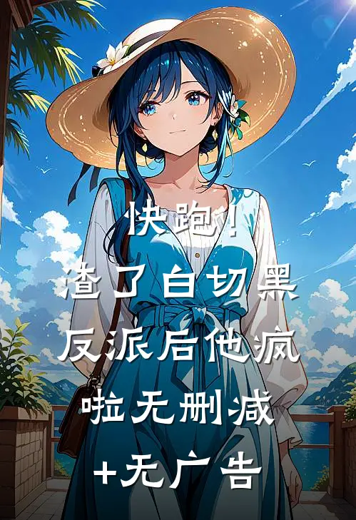 快跑！渣了白切黑反派后，他疯啦无删减+无广告