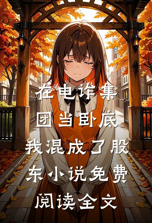 在电诈集团当卧底，我混成了股东小说免费阅读全文