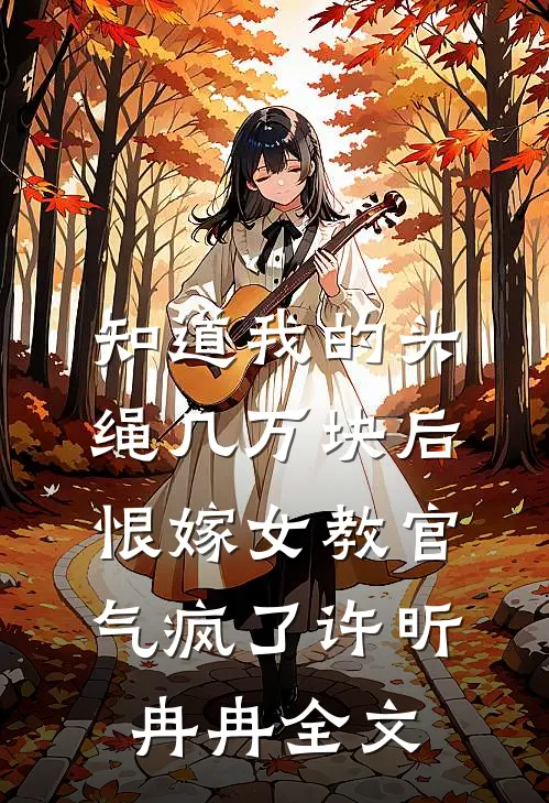 知道我的头绳几万块后，恨嫁女教官气疯了许昕冉冉全文