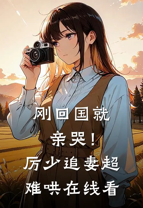 刚回国就亲哭！厉少追妻超难哄在线看
