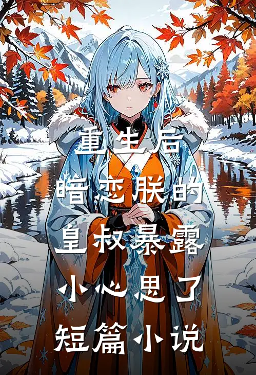 重生后，暗恋朕的皇叔暴露小心思了短篇小说