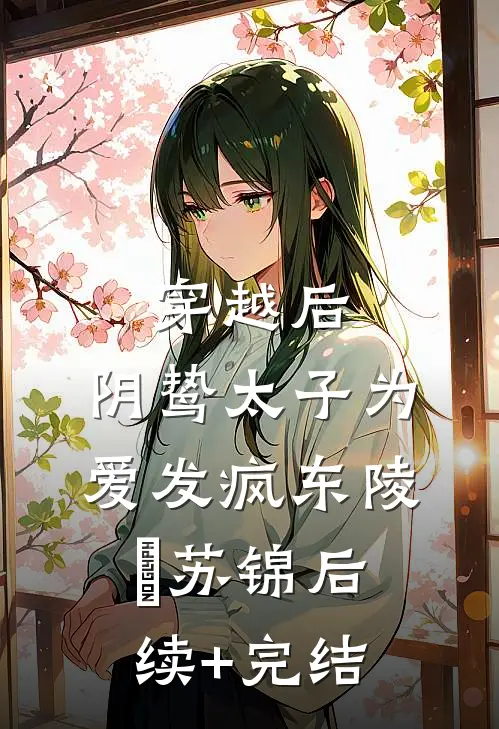 穿越后，阴鸷太子为爱发疯东陵璟苏锦后续+完结