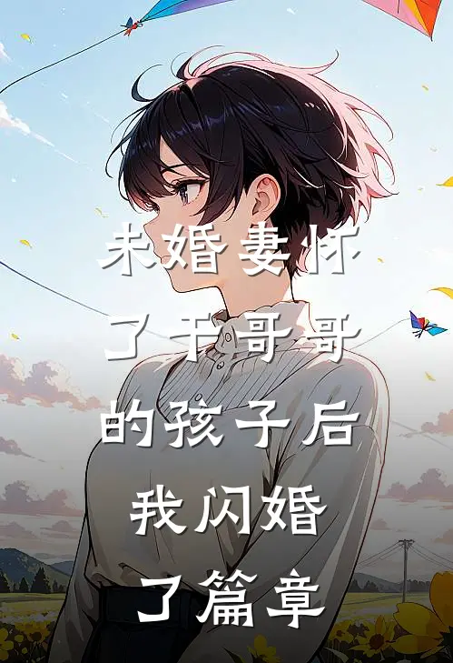 未婚妻怀了干哥哥的孩子后，我闪婚了篇章