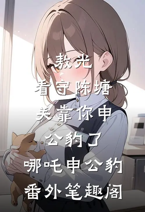 敖光：看守陈塘关靠你申公豹了：哪吒申公豹番外笔趣阁