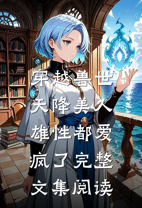 穿越兽世：天降美人，雄性都爱疯了完整文集阅读