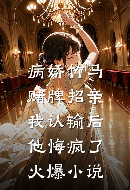 病娇竹马赌牌招亲，我认输后他悔疯了火爆小说