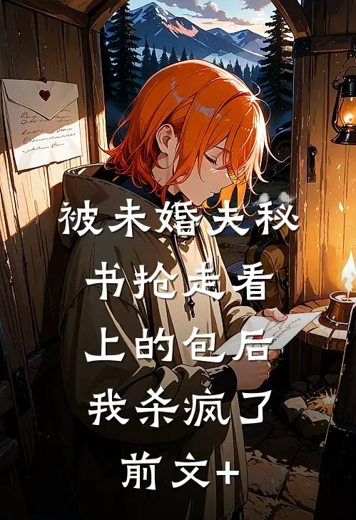 被未婚夫秘书抢走看上的包后，我杀疯了前文+