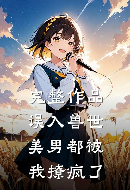 完整作品误入兽世：美男都被我撩疯了