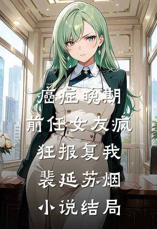 癌症晚期，前任女友疯狂报复我裴延苏烟小说结局