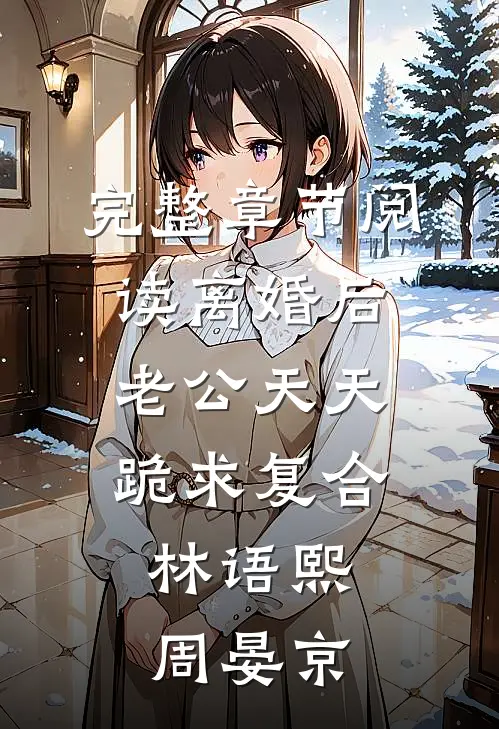 完整章节阅读离婚后,老公天天跪求复合:林语熙周晏京