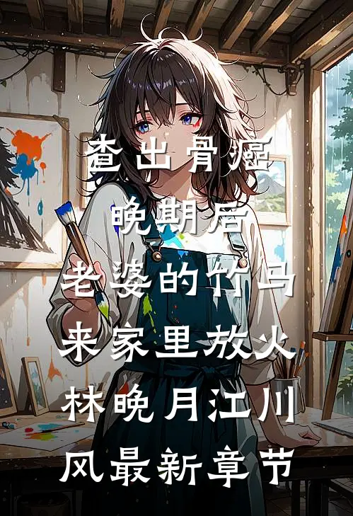 查出骨癌晚期后，老婆的竹马来家里放火林晚月江川风最新章节