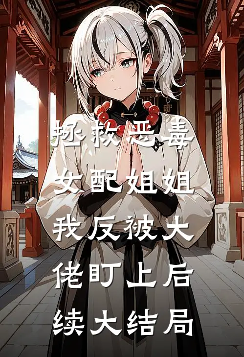 拯救恶毒女配姐姐，我反被大佬盯上后续大结局