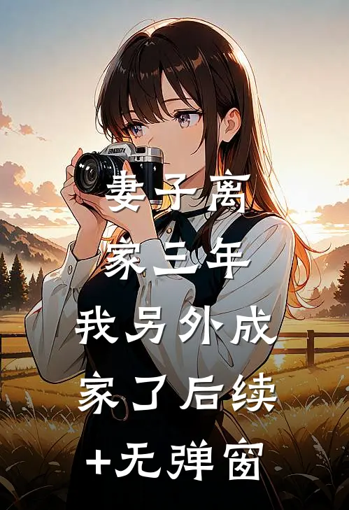 妻子离家三年，我另外成家了后续+无弹窗