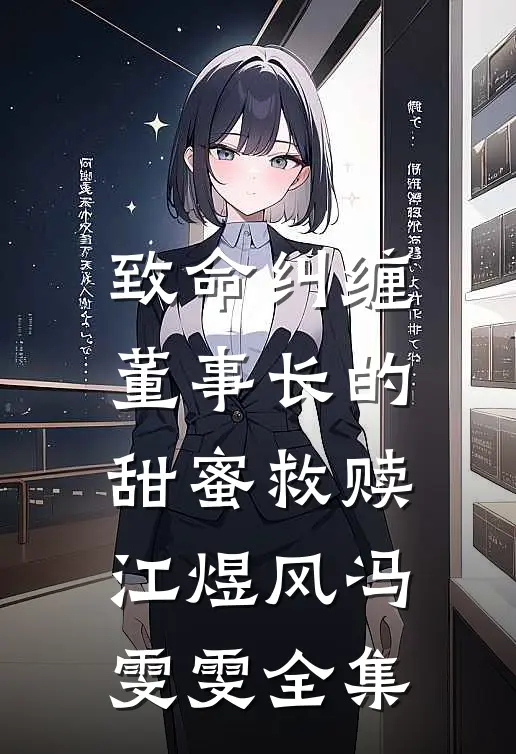 致命纠缠：董事长的甜蜜救赎江煜风冯雯雯全集