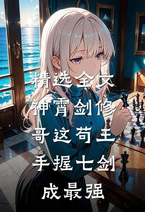 精选全文神霄剑修：哥这苟王手握七剑成最强