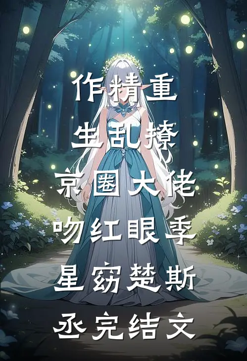 作精重生乱撩，京圈大佬吻红眼季星窈楚斯丞完结文