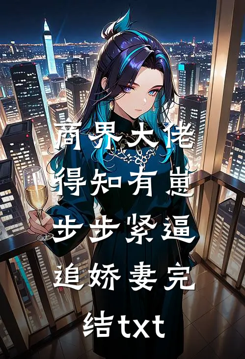 商界大佬得知有崽，步步紧逼追娇妻完结txt